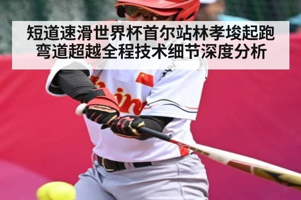 短道速滑世界杯首尔站林孝埈起跑弯道超越全程技术细节深度分析