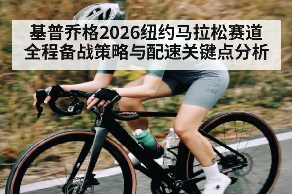 基普乔格2026纽约马拉松赛道全程备战策略与配速关键点分析