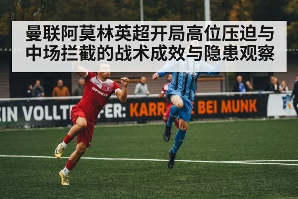 曼联阿莫林英超开局高位压迫与中场拦截的战术成效与隐患观察